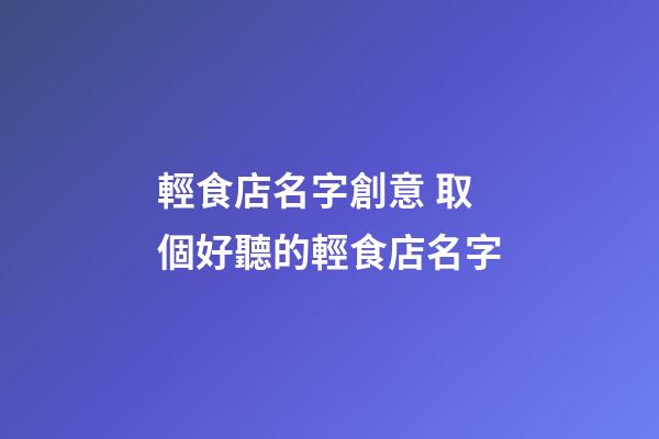 輕食店名字創意 取個好聽的輕食店名字-第1張-店鋪起名-玄機派